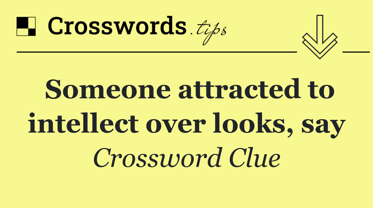 Someone attracted to intellect over looks, say