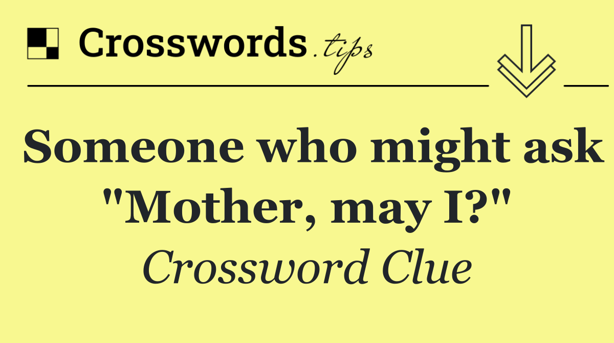Someone who might ask "Mother, may I?"
