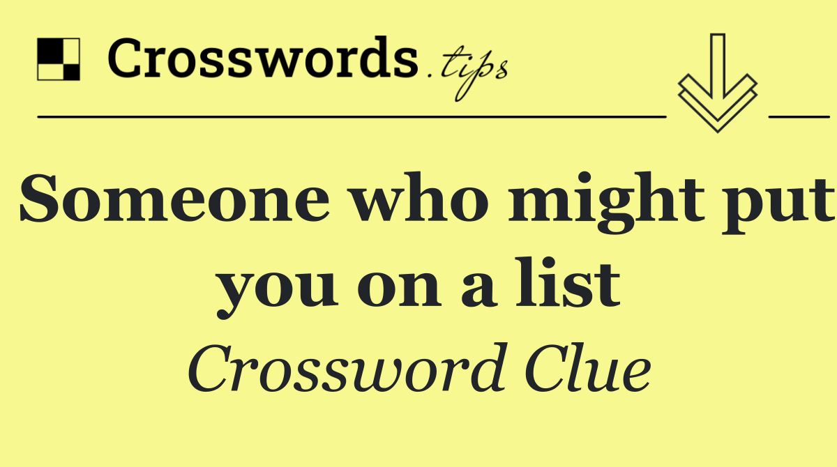 Someone who might put you on a list