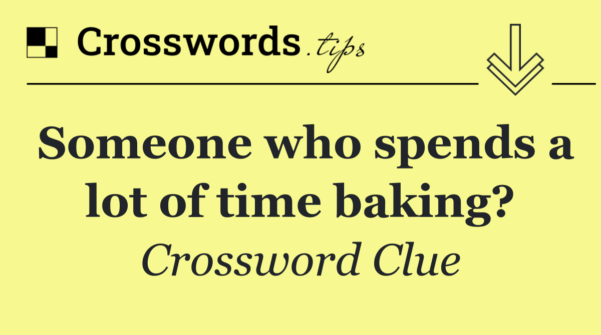 Someone who spends a lot of time baking?
