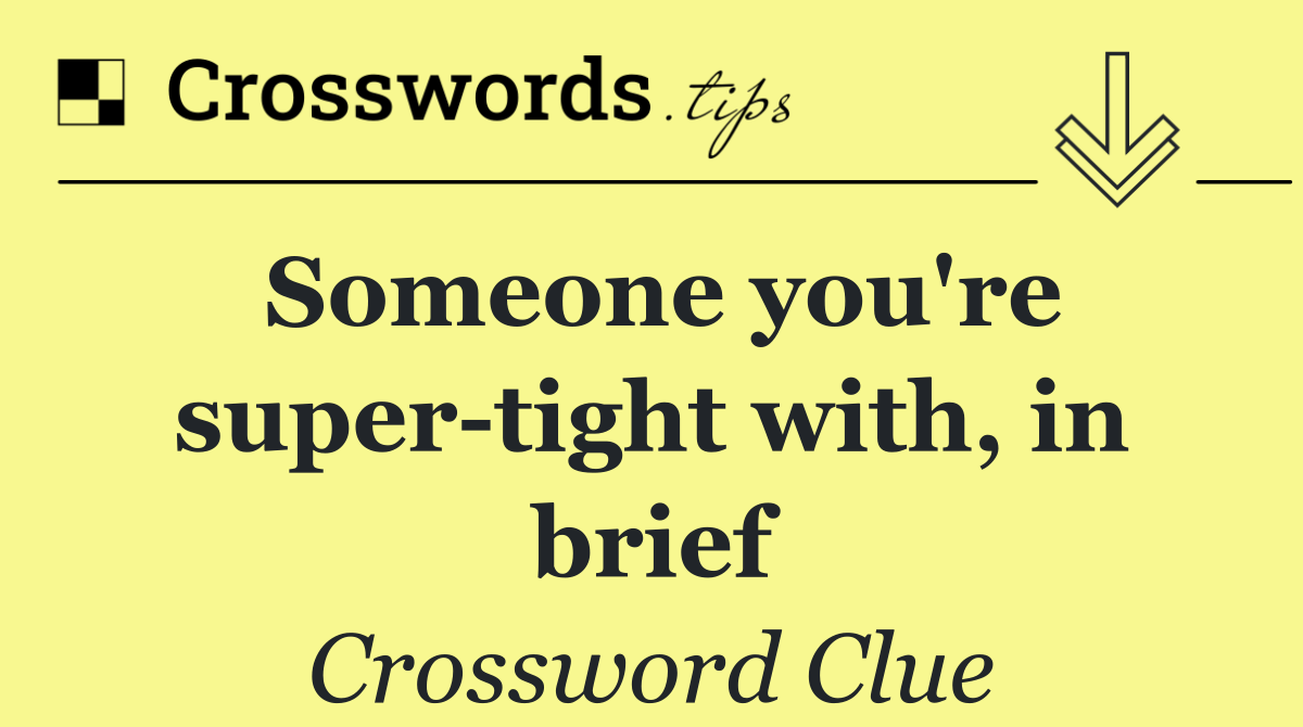 Someone you're super tight with, in brief