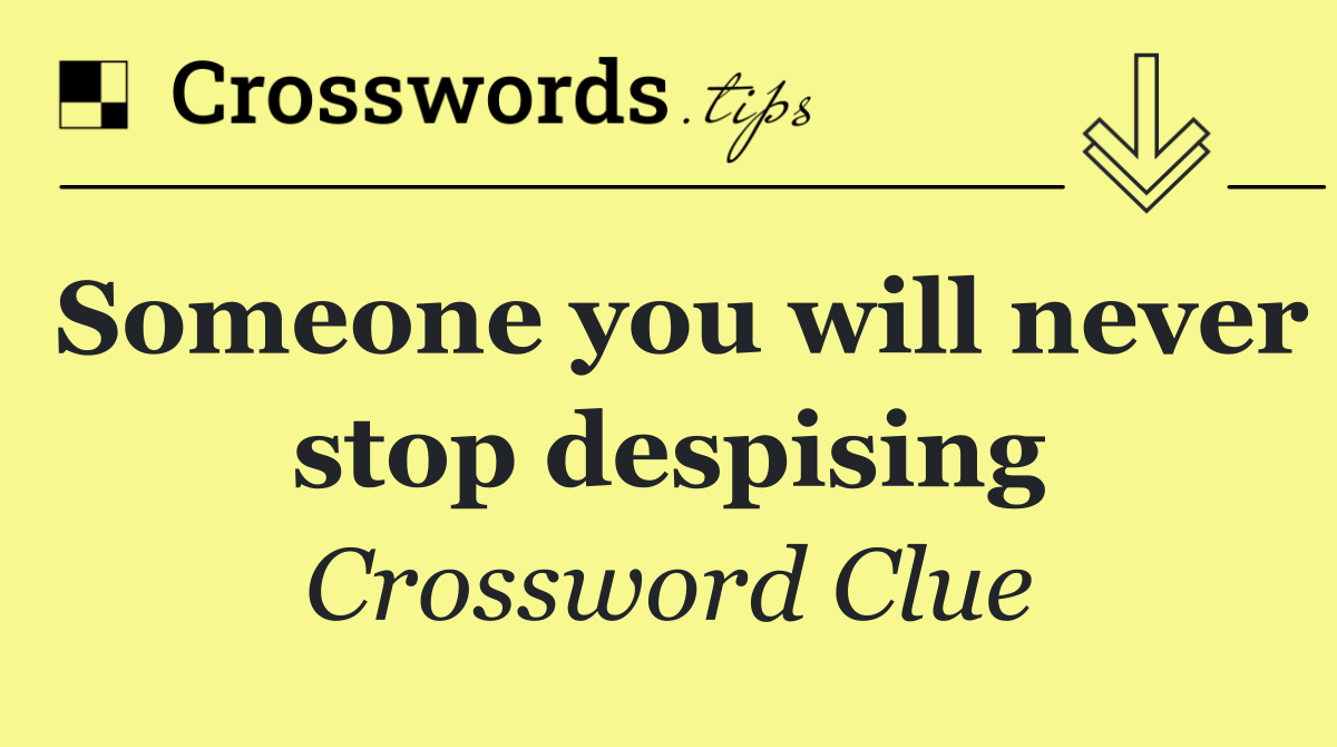 Someone you will never stop despising