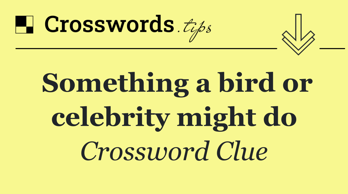 Something a bird or celebrity might do