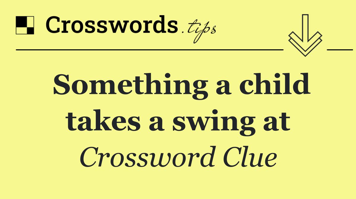 Something a child takes a swing at