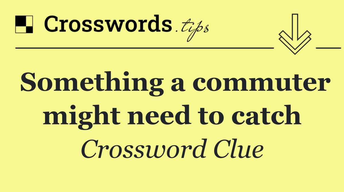 Something a commuter might need to catch