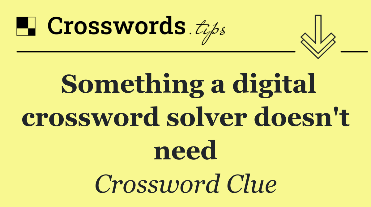 Something a digital crossword solver doesn't need