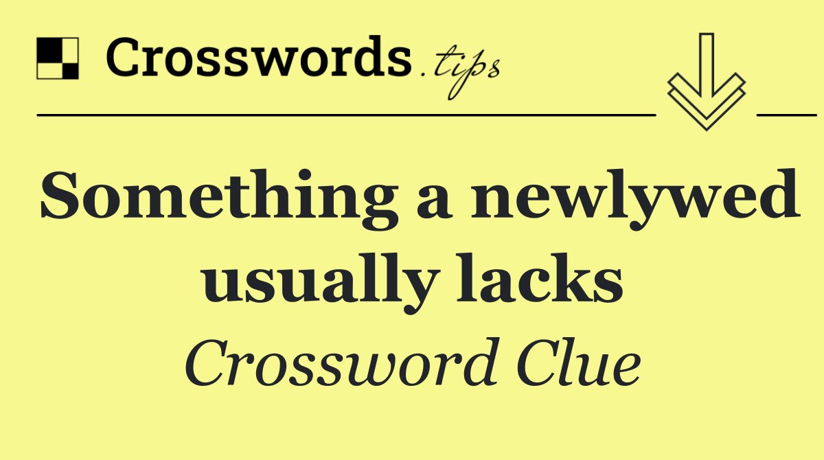 Something a newlywed usually lacks