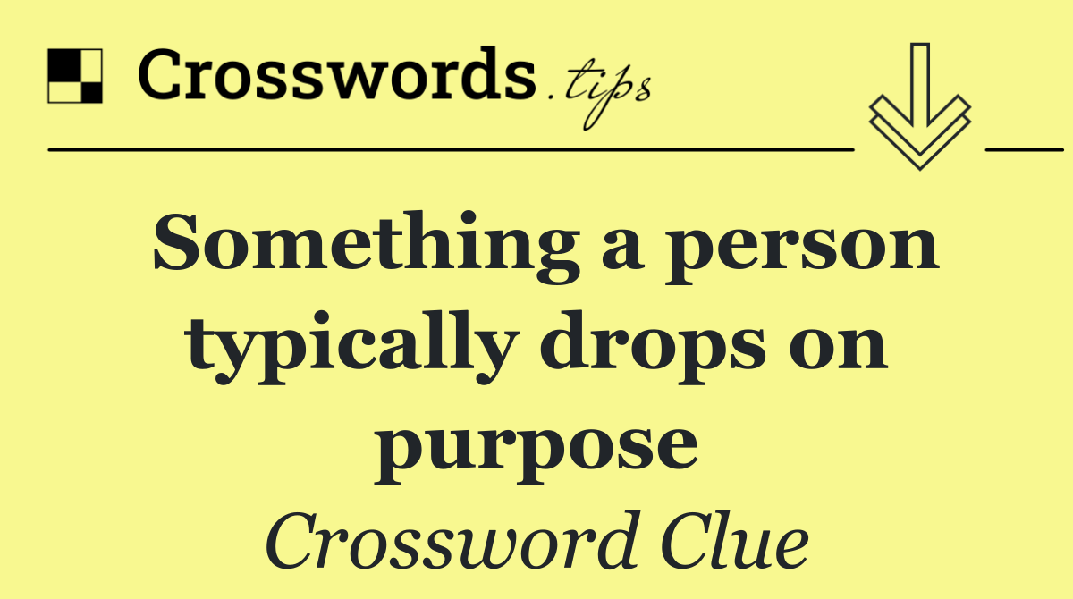 Something a person typically drops on purpose