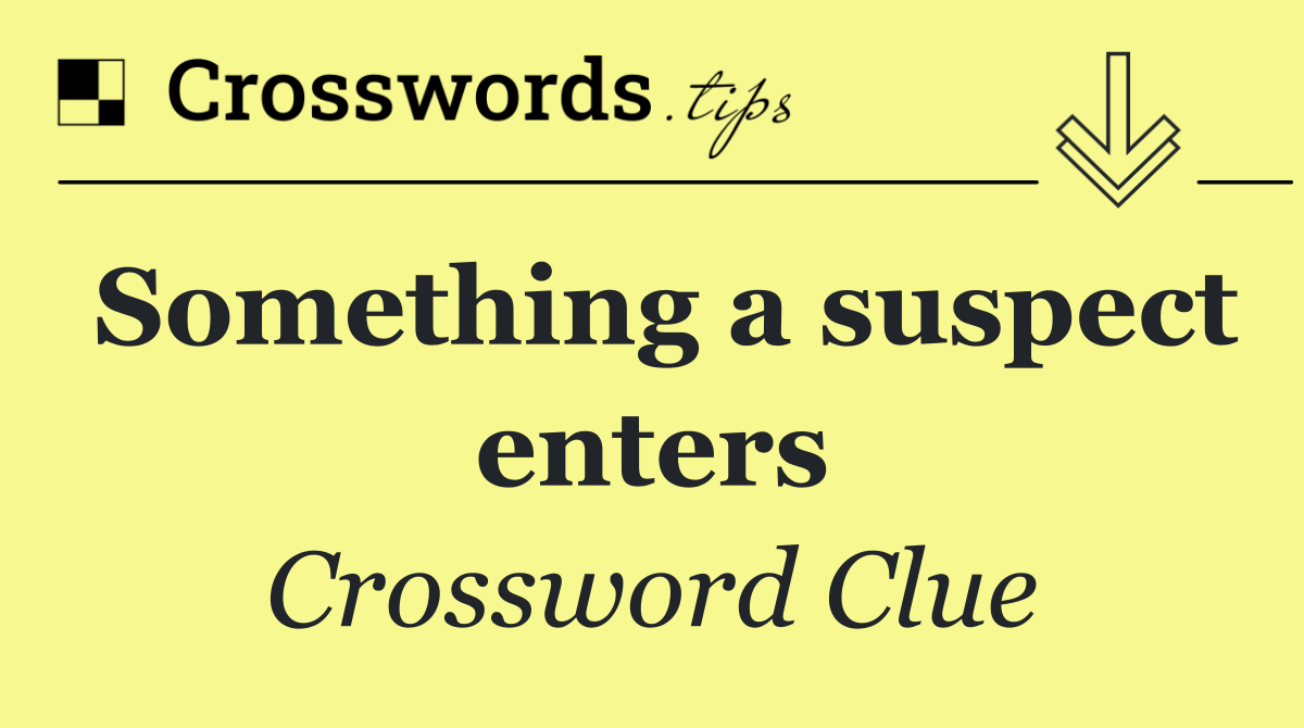 Something a suspect enters
