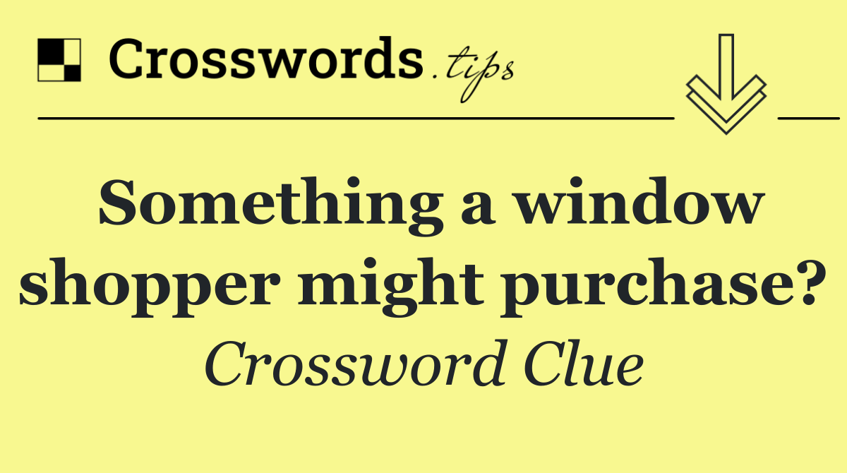 Something a window shopper might purchase?