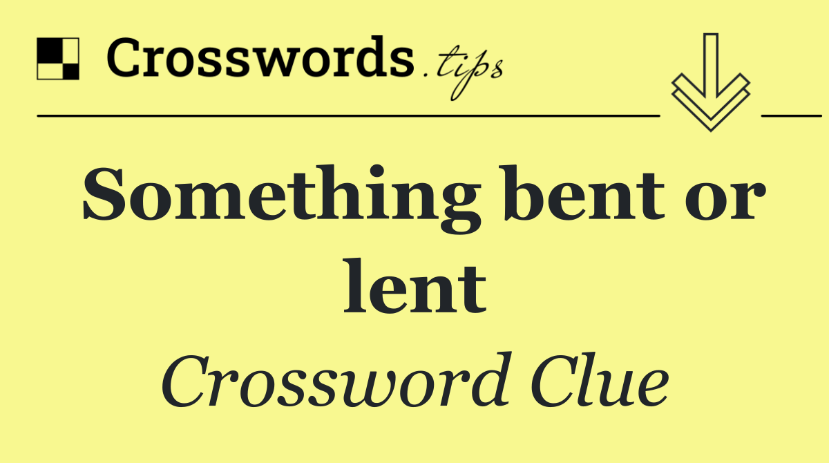 Something bent or lent