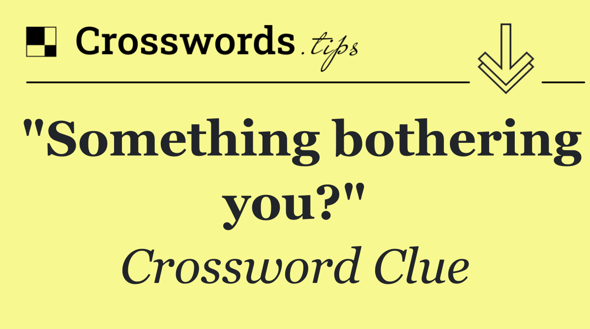 "Something bothering you?"