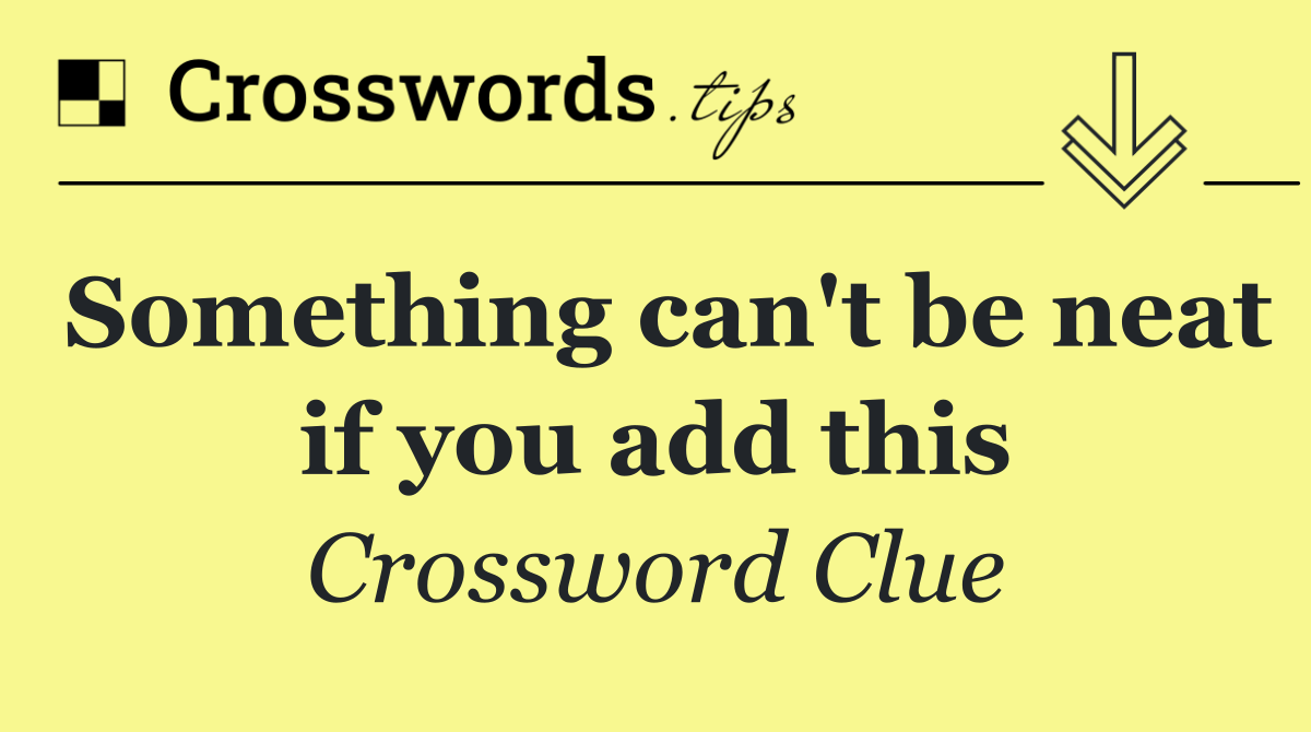 Something can't be neat if you add this