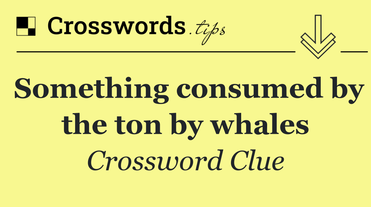 Something consumed by the ton by whales