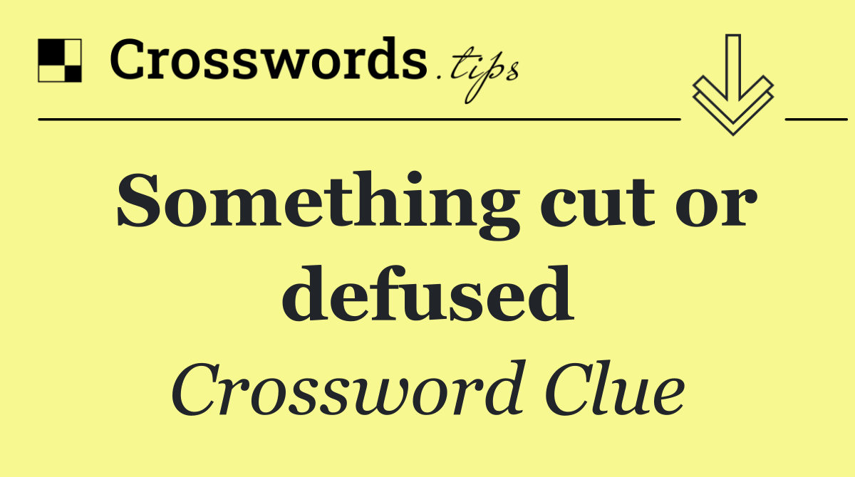 Something cut or defused