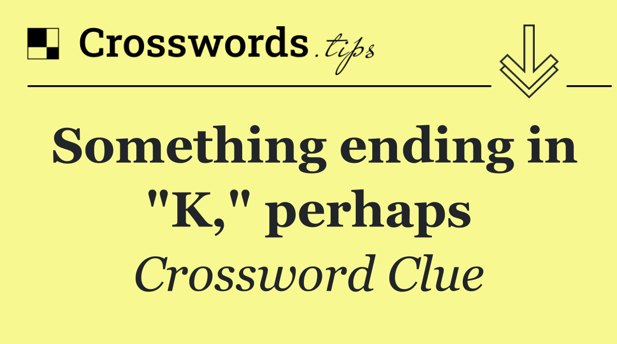 Something ending in "K," perhaps