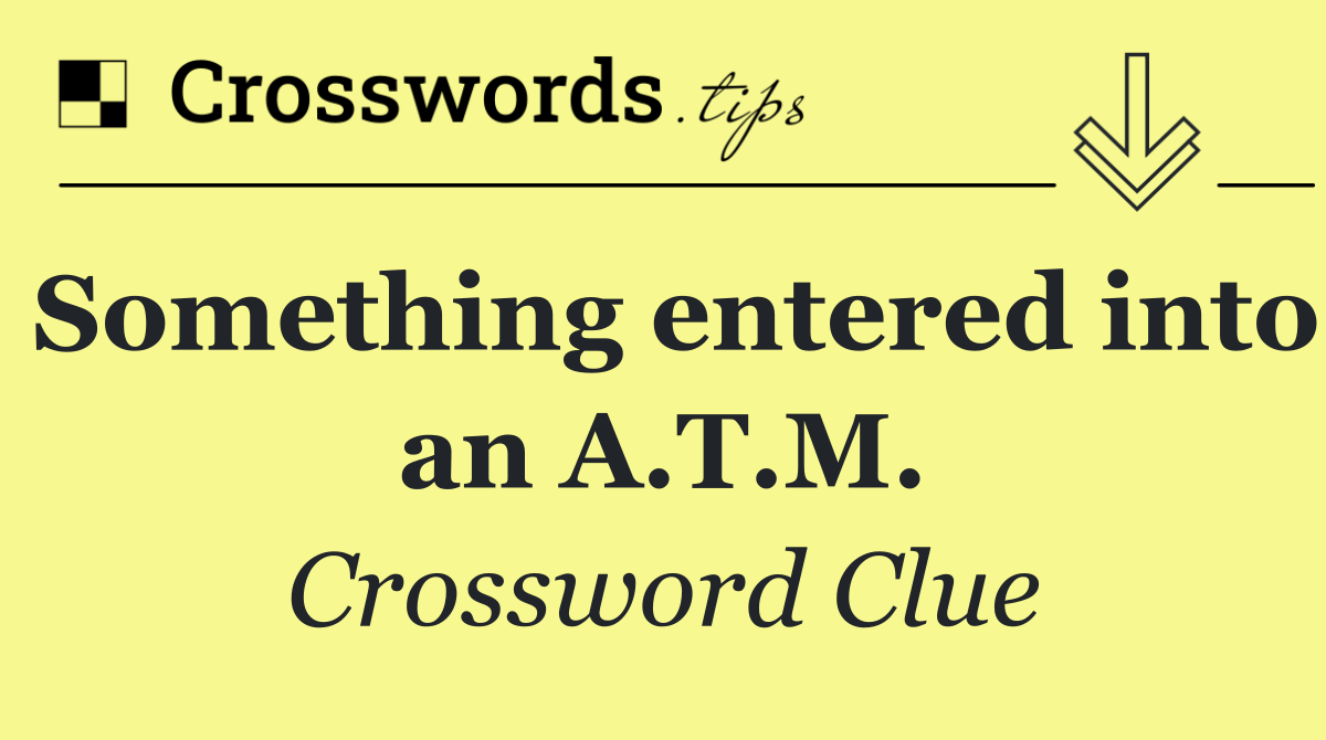 Something entered into an A.T.M.