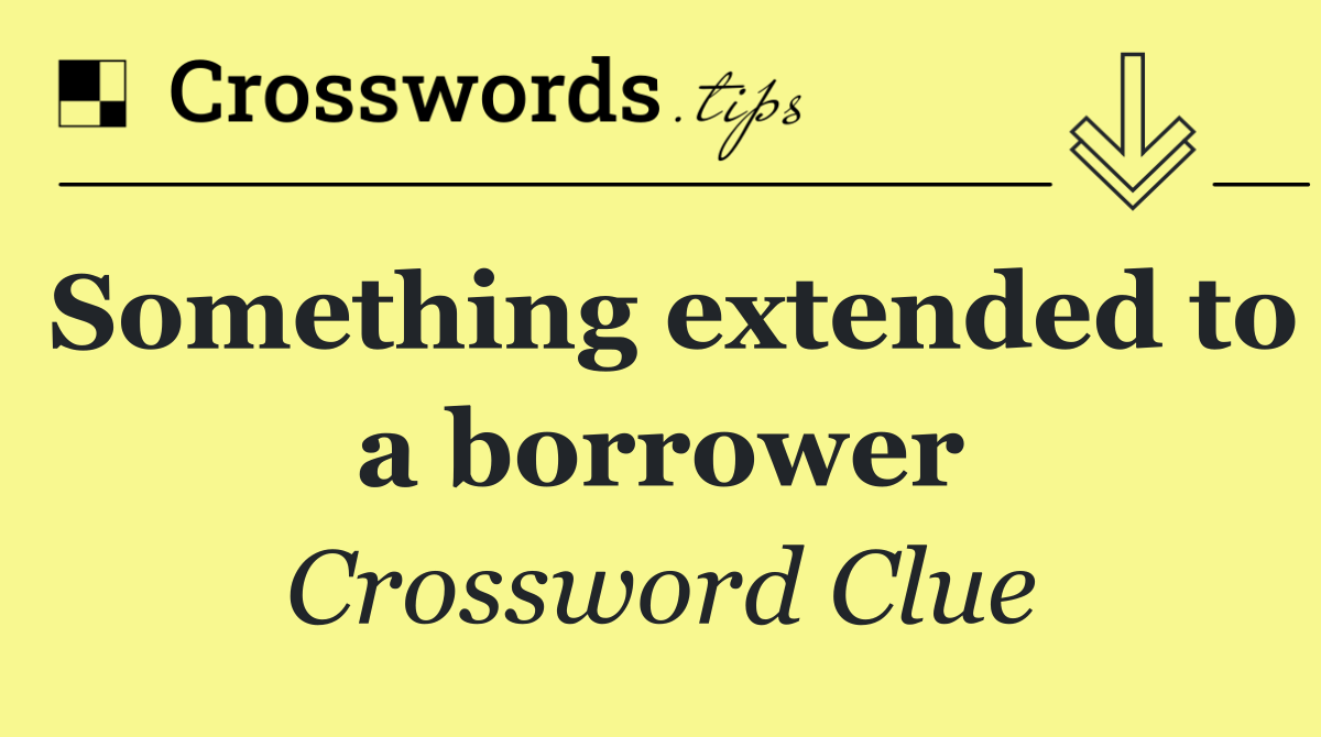 Something extended to a borrower