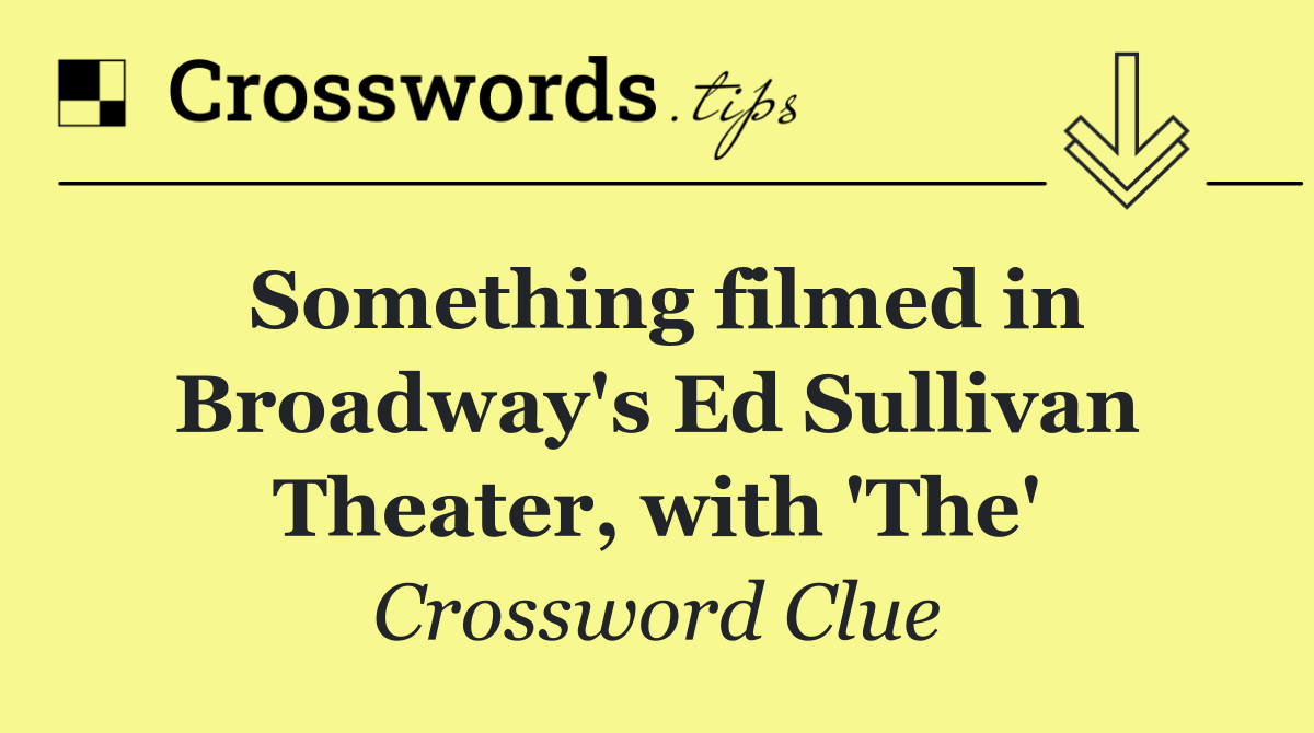 Something filmed in Broadway's Ed Sullivan Theater, with 'The'