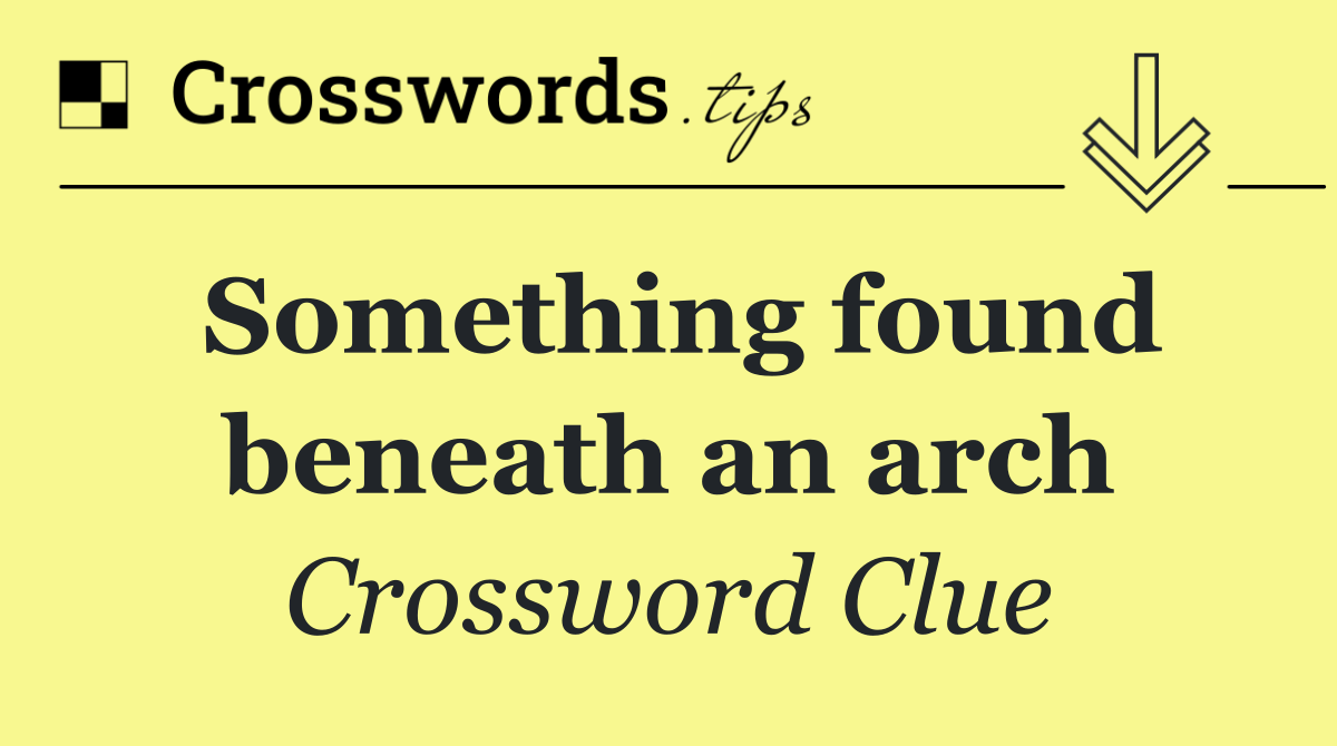 Something found beneath an arch