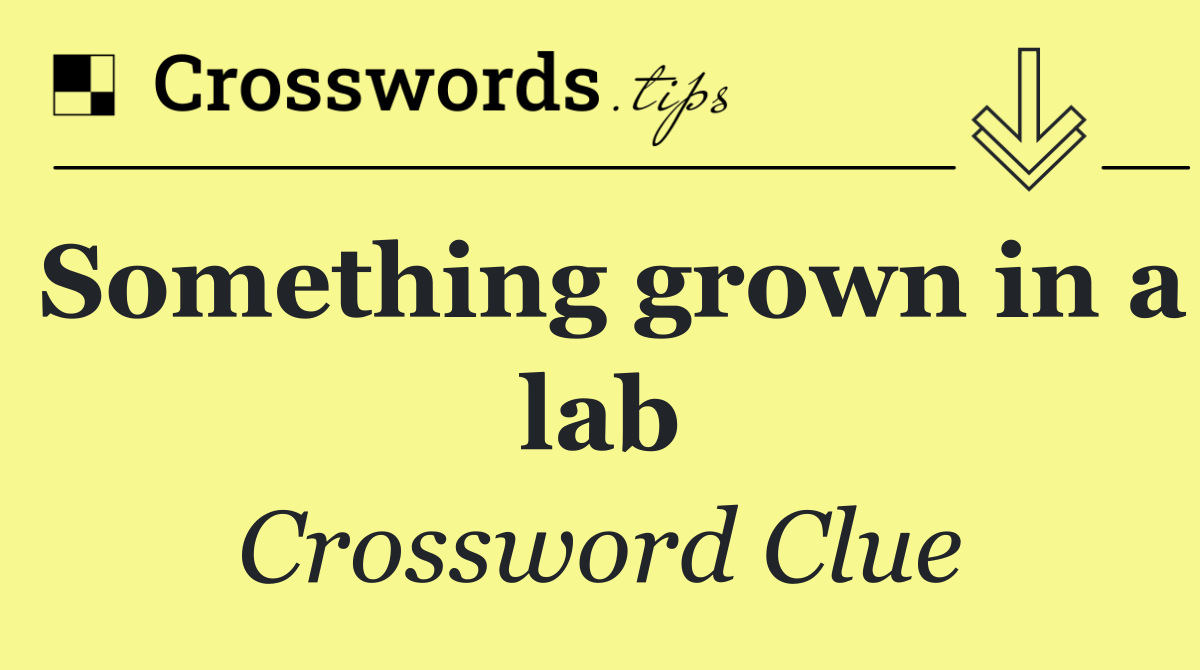 Something grown in a lab