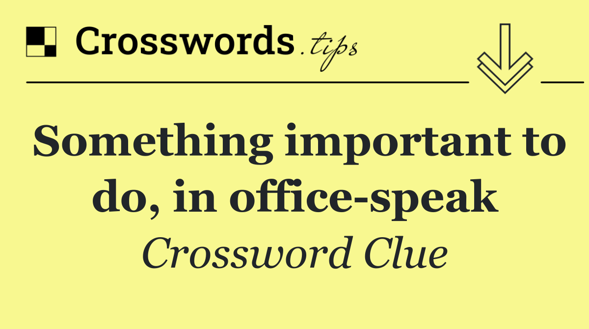 Something important to do, in office speak