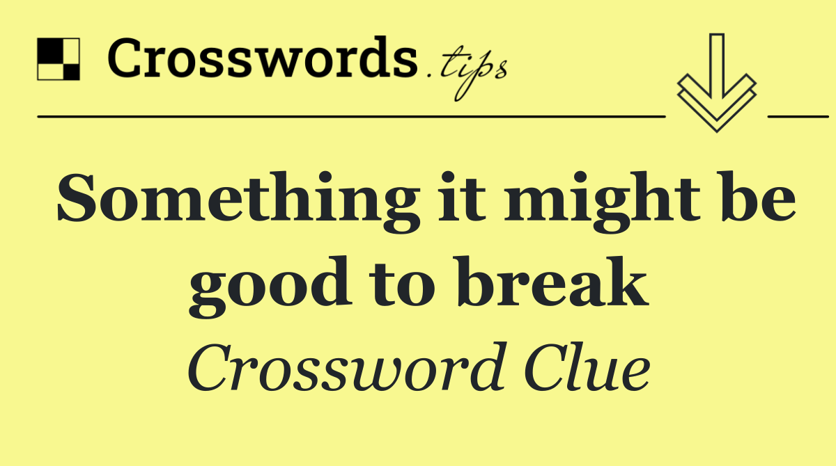 Something it might be good to break