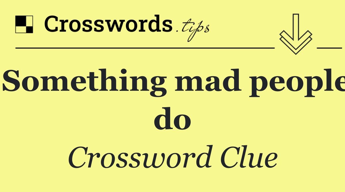 Something mad people do