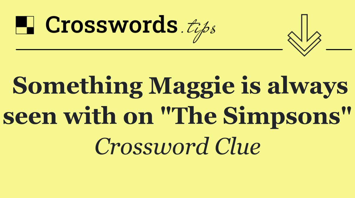 Something Maggie is always seen with on "The Simpsons"