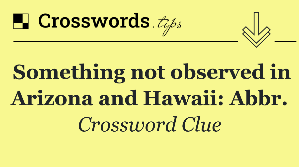 Something not observed in Arizona and Hawaii: Abbr.