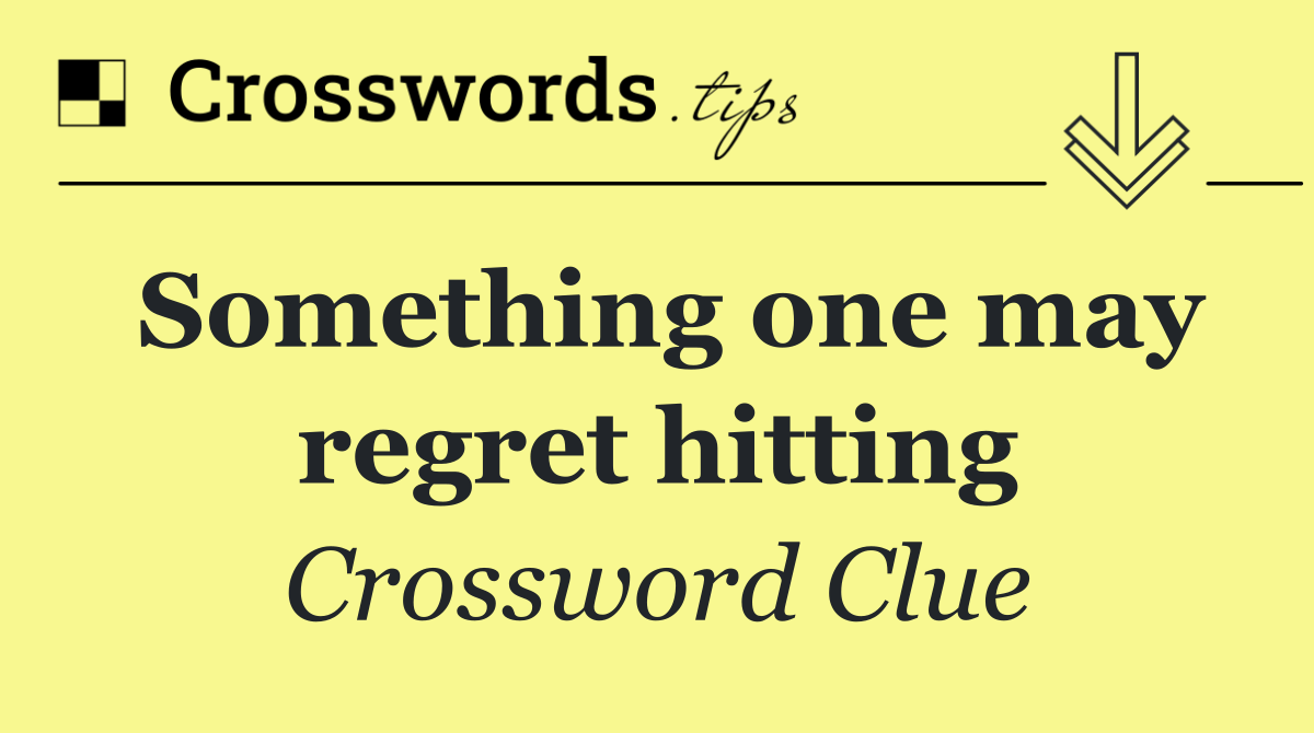 Something one may regret hitting