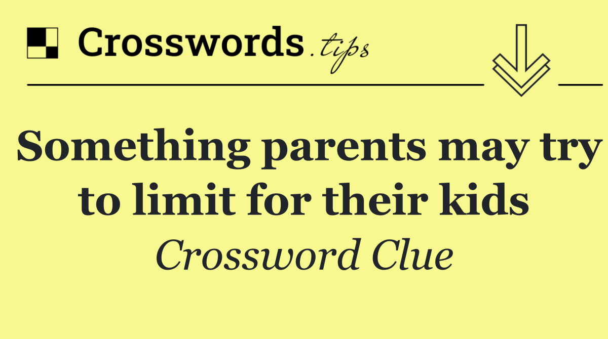 Something parents may try to limit for their kids