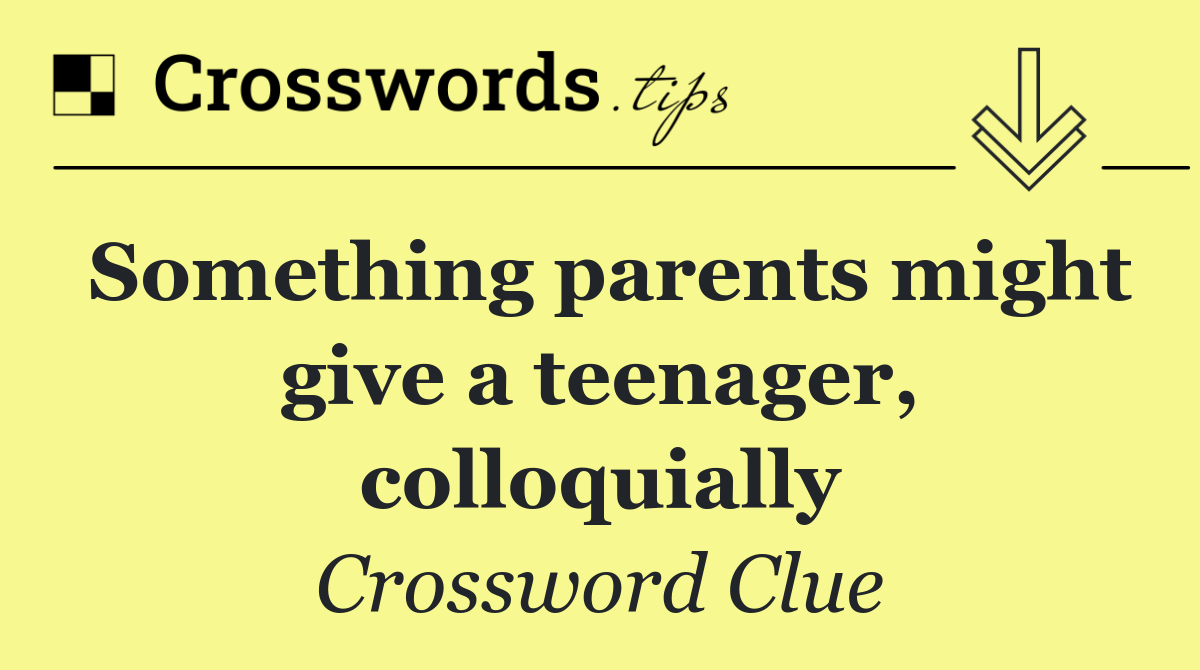 Something parents might give a teenager, colloquially
