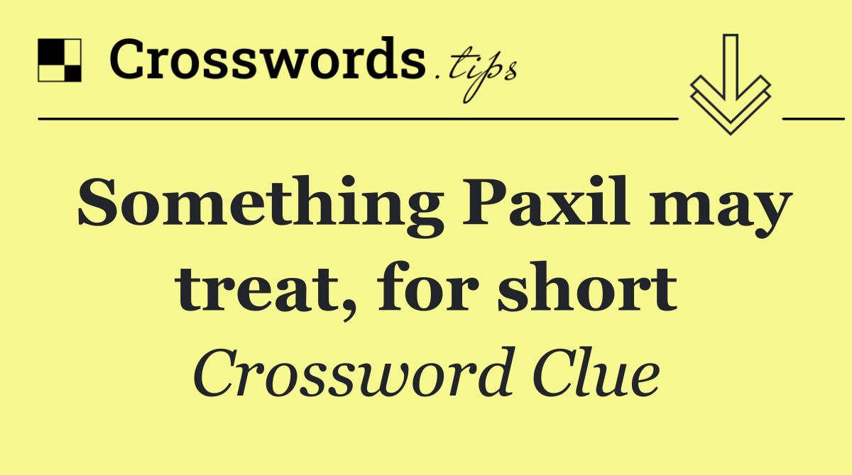 Something Paxil may treat, for short