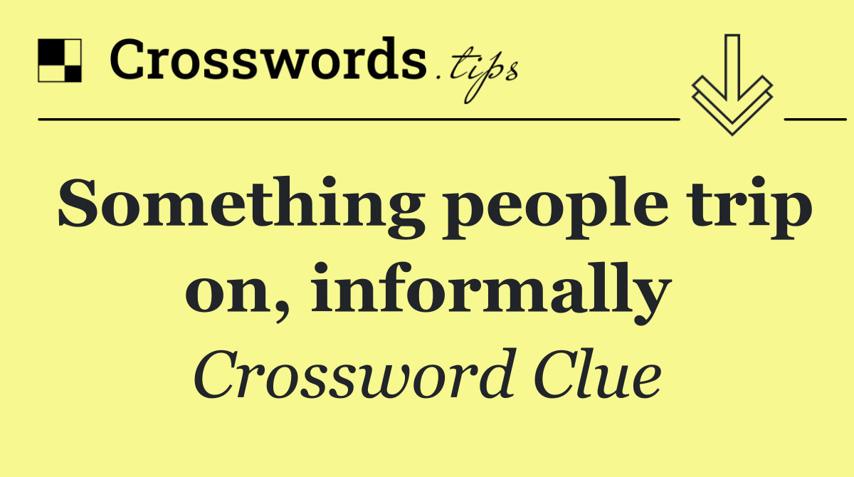 Something people trip on, informally