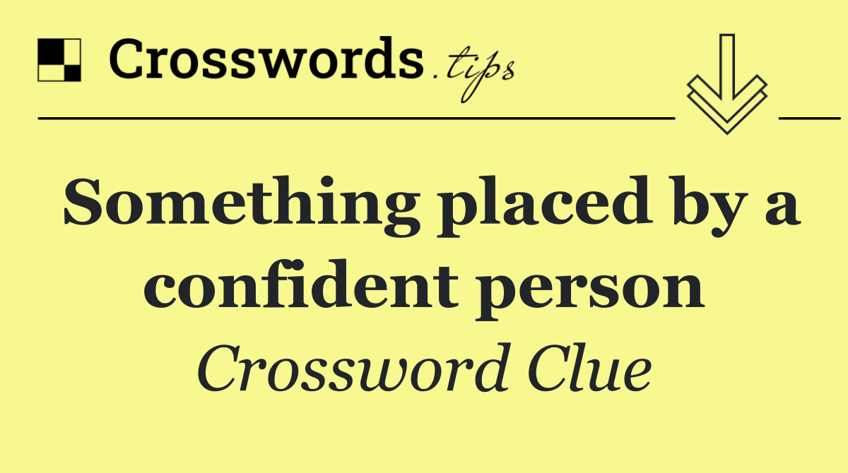 Something placed by a confident person