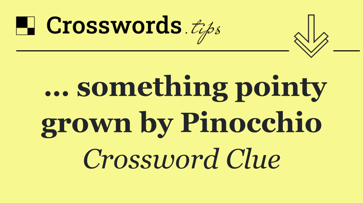 … something pointy grown by Pinocchio