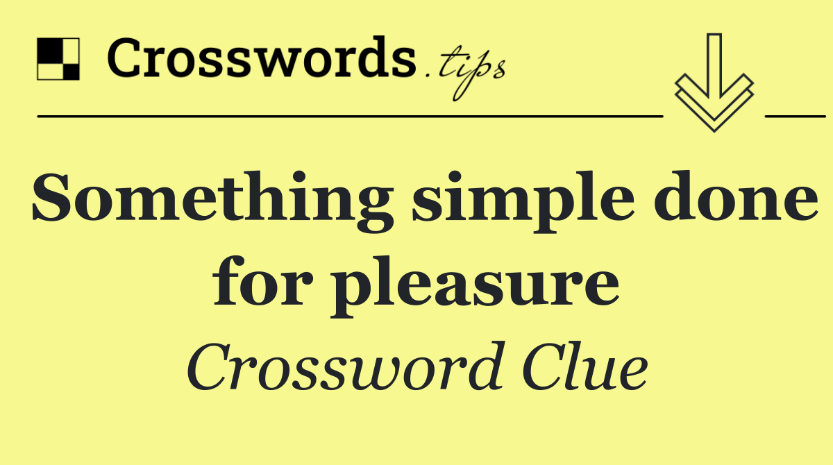 Something simple done for pleasure