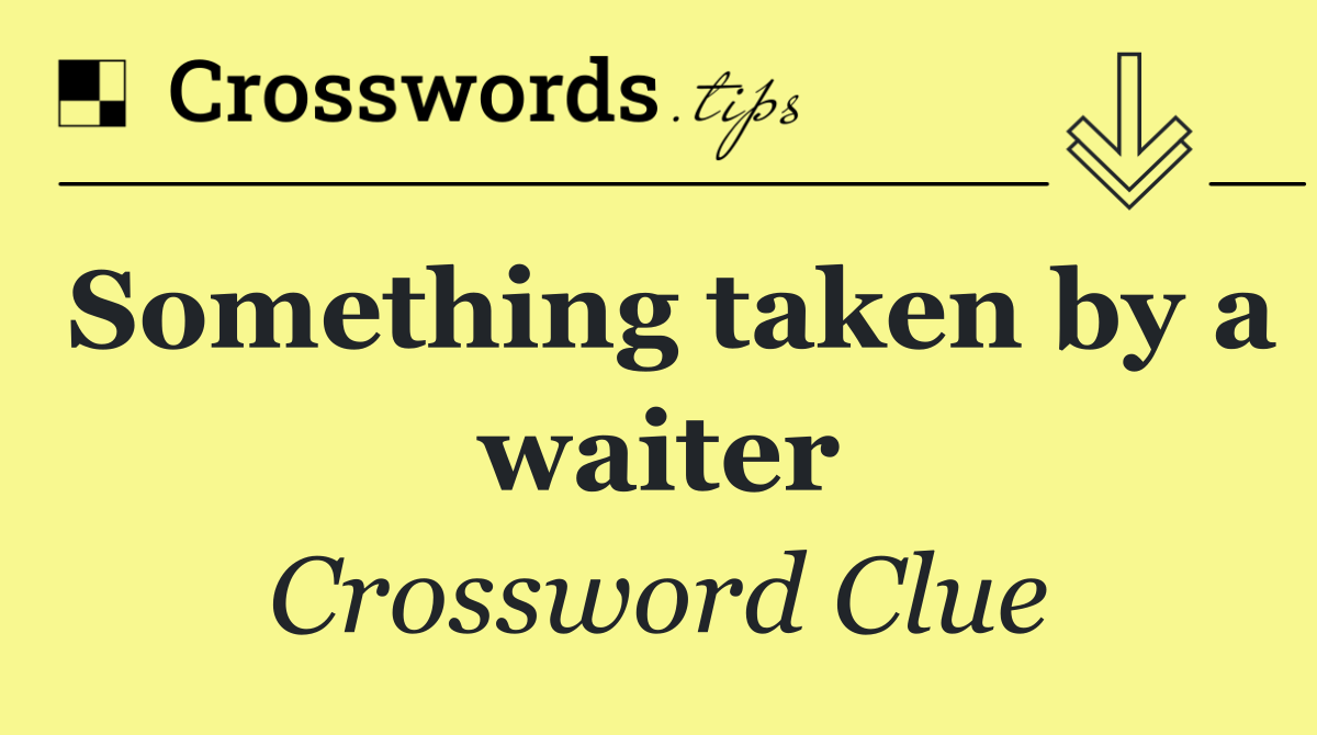 Something taken by a waiter