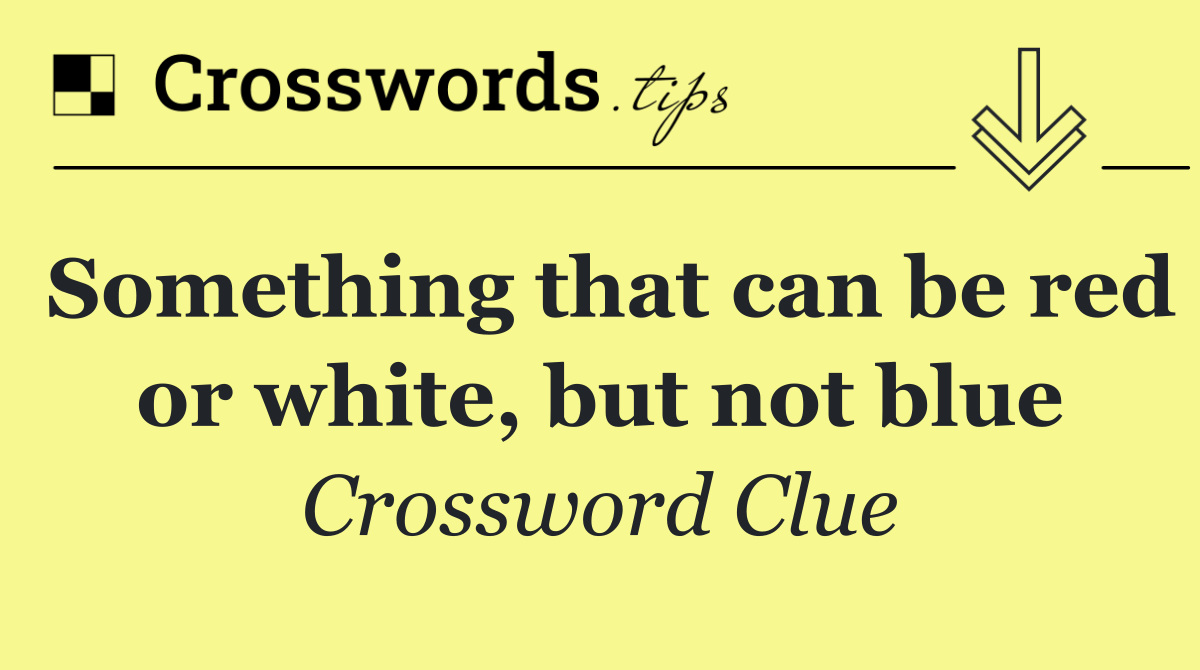 Something that can be red or white, but not blue