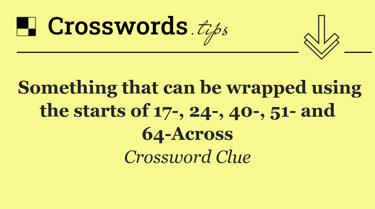 Something that can be wrapped using the starts of 17 , 24 , 40 , 51  and 64 Across