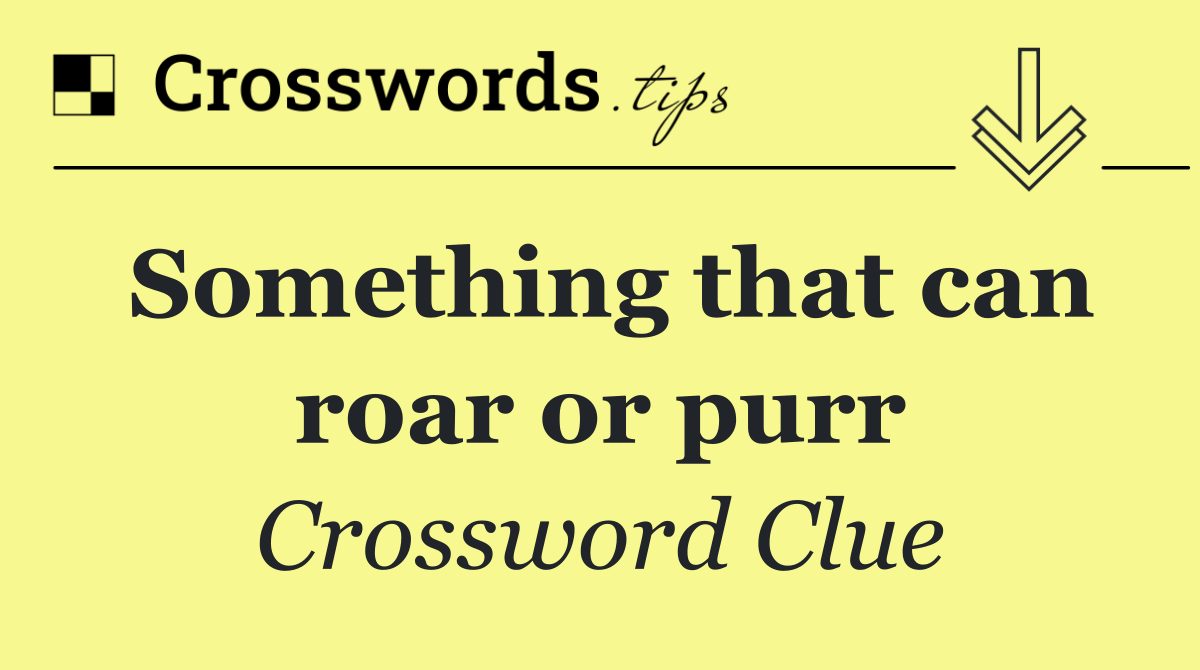 Something that can roar or purr