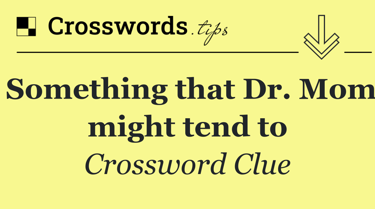 Something that Dr. Mom might tend to