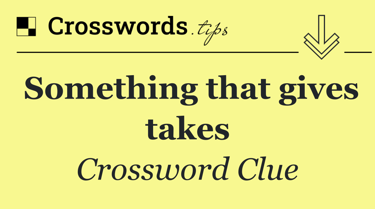 Something that gives takes