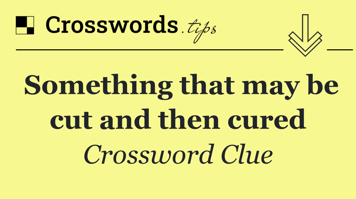 Something that may be cut and then cured