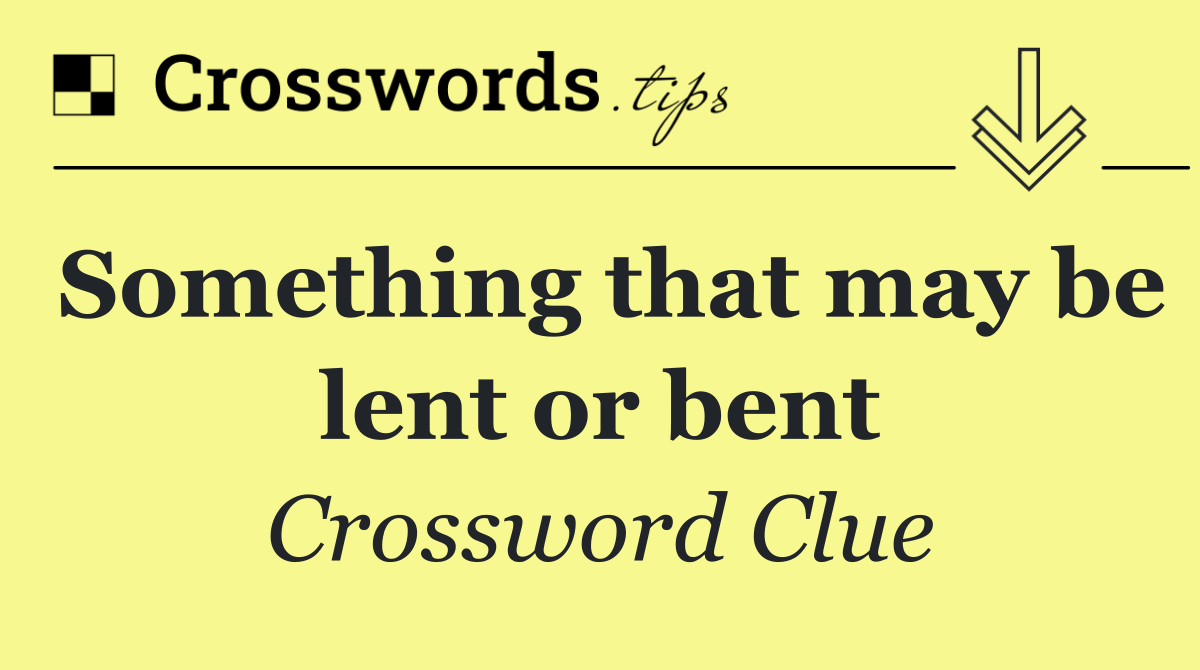 Something that may be lent or bent