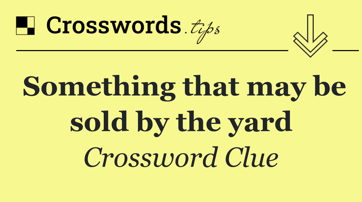 Something that may be sold by the yard