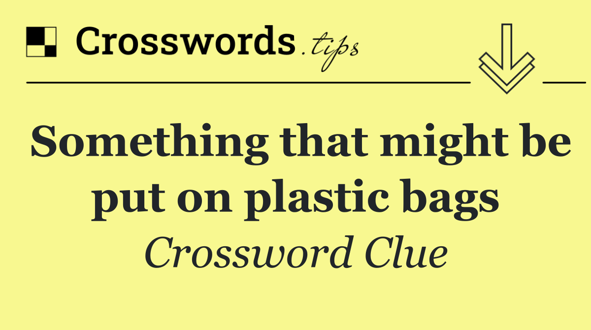 Something that might be put on plastic bags