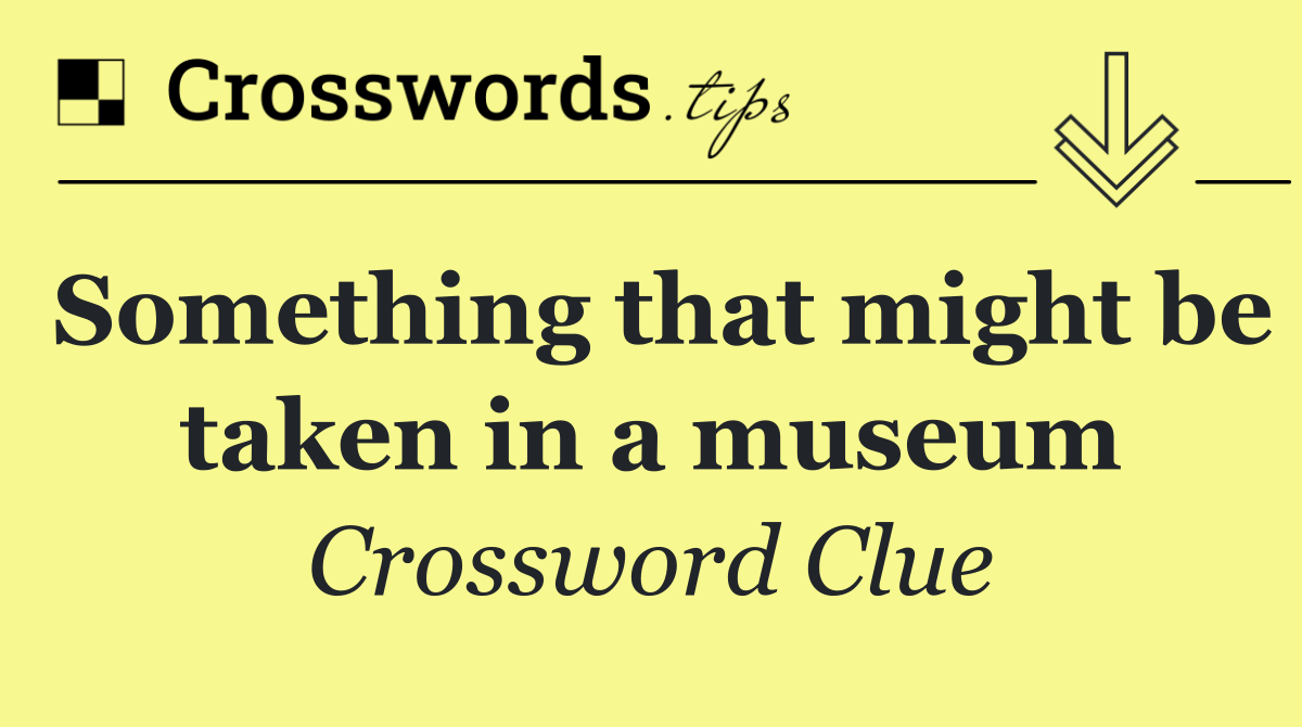 Something that might be taken in a museum