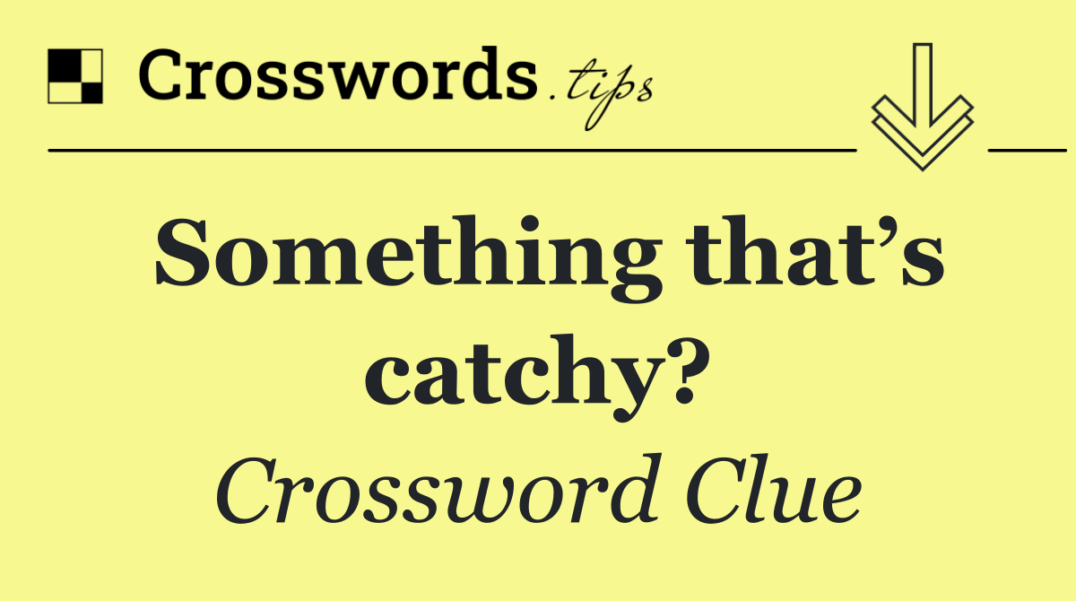 Something that’s catchy?